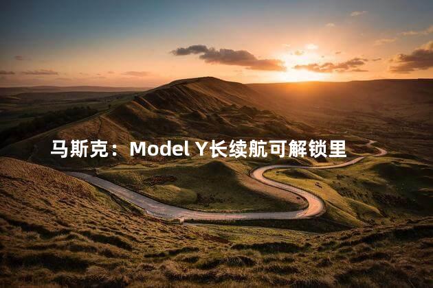 马斯克：Model Y长续航可解锁里程